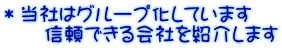 ＊当社はグループ化しています 　　信頼できる会社を紹介します